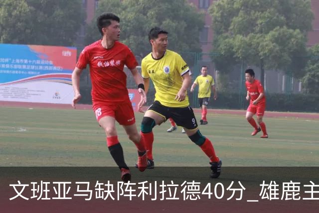 文班亚马缺阵利拉德40分 雄鹿主场战胜马刺